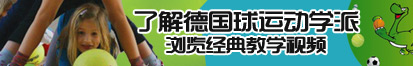 大鸡巴热逼逼了解德国球运动学派，浏览经典教学视频。